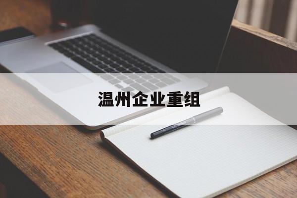 玉树市温州企业重组(温州市国有企业重组改革)