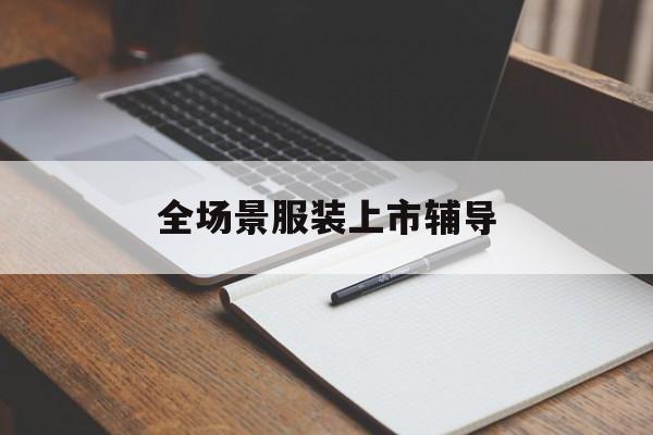 玉树市全场景服装上市辅导(服装怎么样打造场景化)