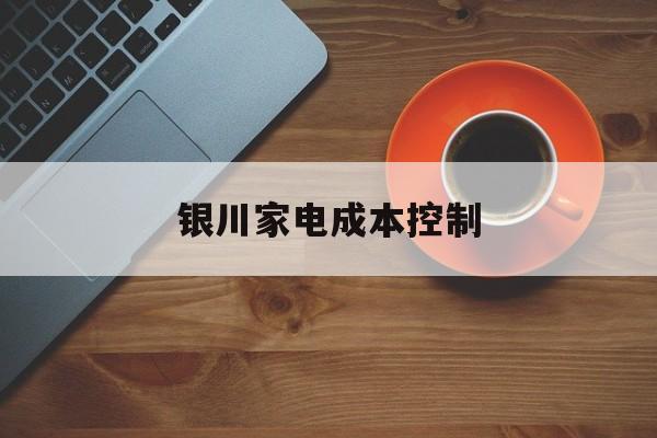 玉树市银川家电成本控制(家电企业成本控制论文)